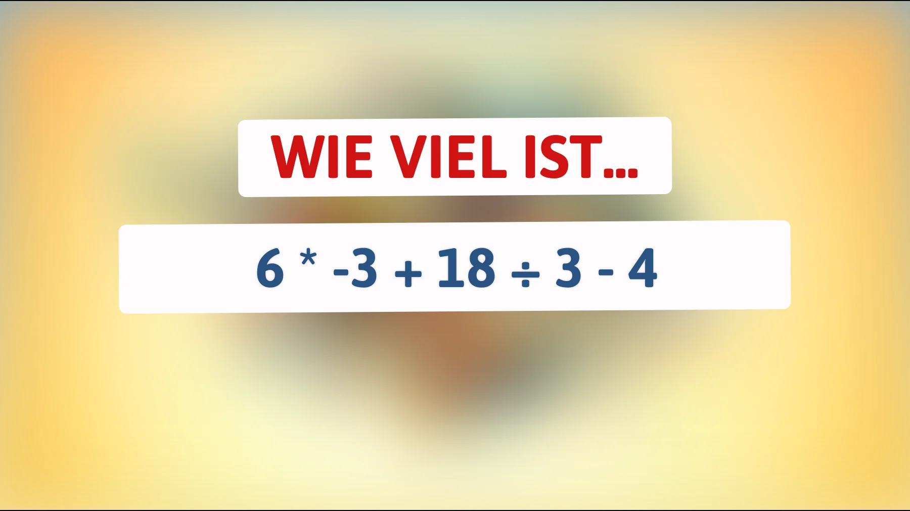 Nur 1 von 100 löst das richtig: Wie viel ist 6 * -3 + 18 ÷ 3 - 4 wirklich?"