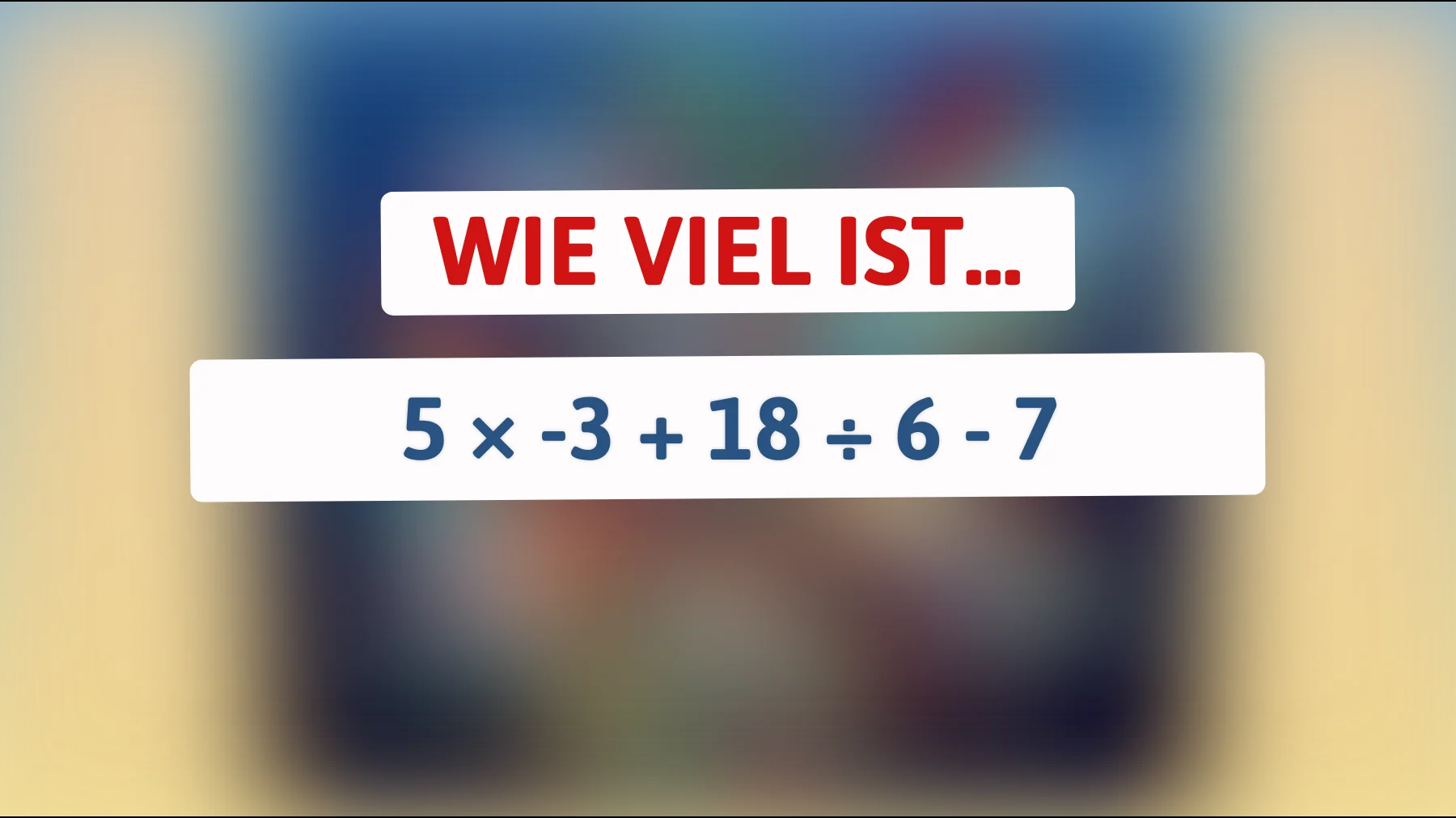 Nur Genies lösen das sofort: Schaffst du 5 × -3 + 18 ÷ 6 - 7 im Kopf?"