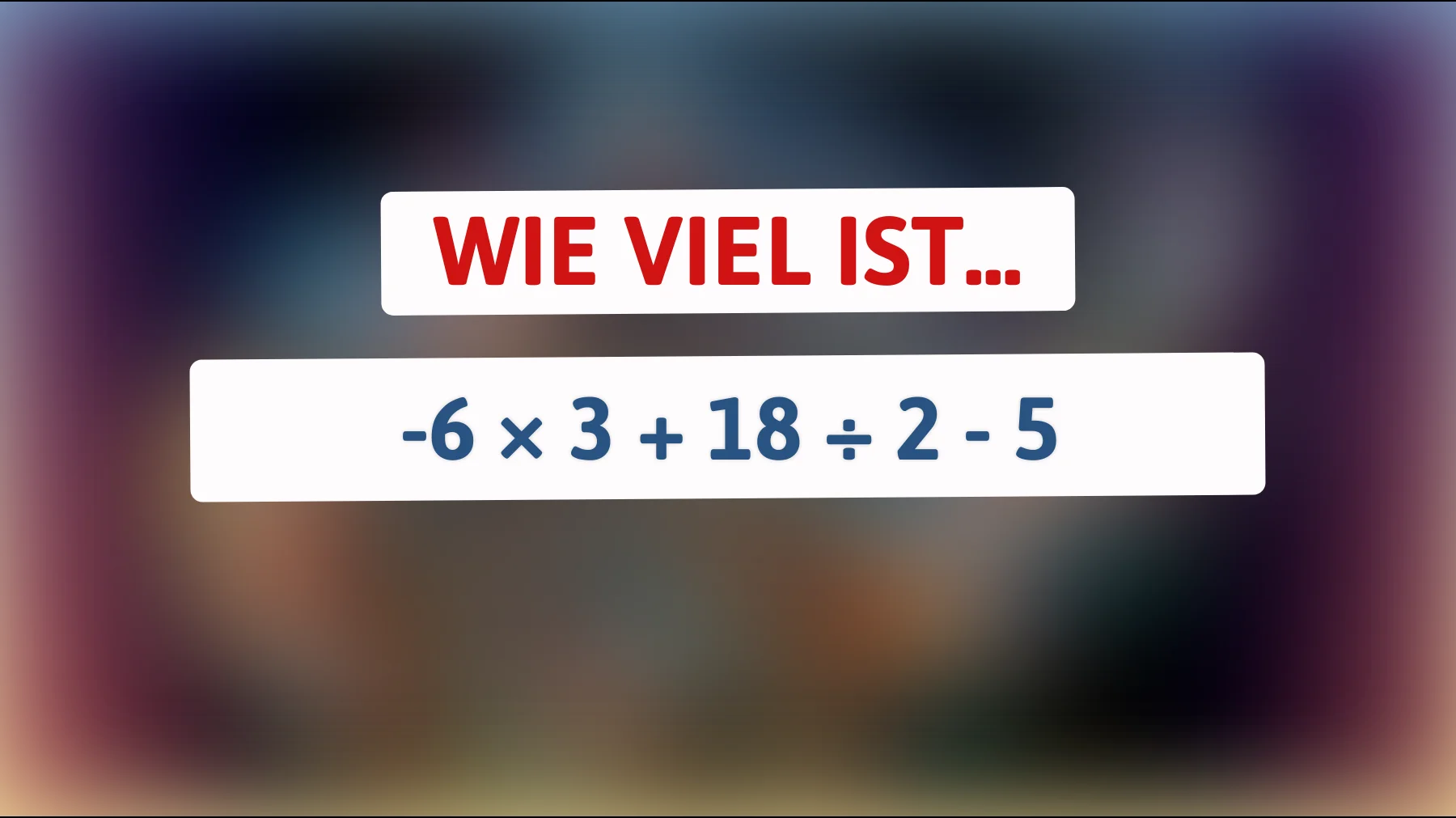 nur die schlauesten knacken das: was ergibt -6 × 3 + 18 ÷ 2 - 5 wirklich?"